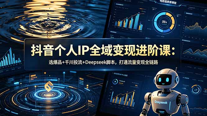 （18966期）抖音个人IP全域变现进阶课-更新26年6月：选爆品+千川投流+Deepseek脚本，打通流量变现全链路-小二项目网