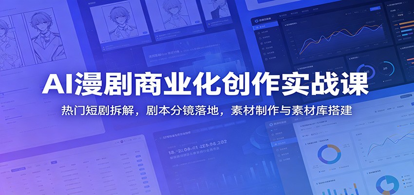AI漫剧商业化创作实战课：热门短剧拆解，剧本分镜落地，素材制作与素材库搭建-小二项目网