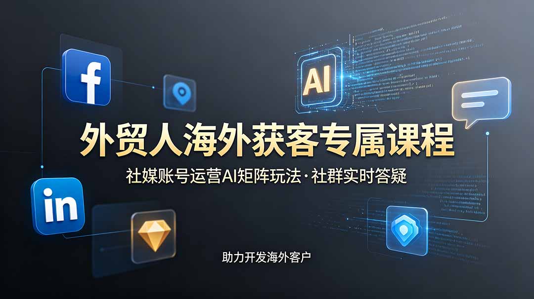 （19021期）外贸人海外获客专属课程-更新6月，讲解社媒账号运营AI矩阵玩法，社群实时答疑助力开发海外客户-小二项目网