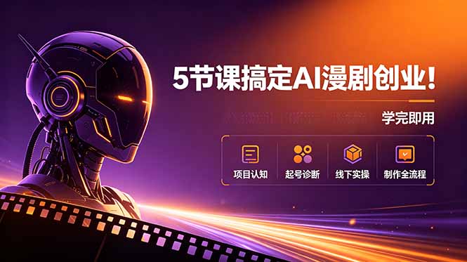 （18967期）5节课搞定AI漫剧创业！项目认知+起号诊断+线下实操+制作全流程，学完即用-小二项目网