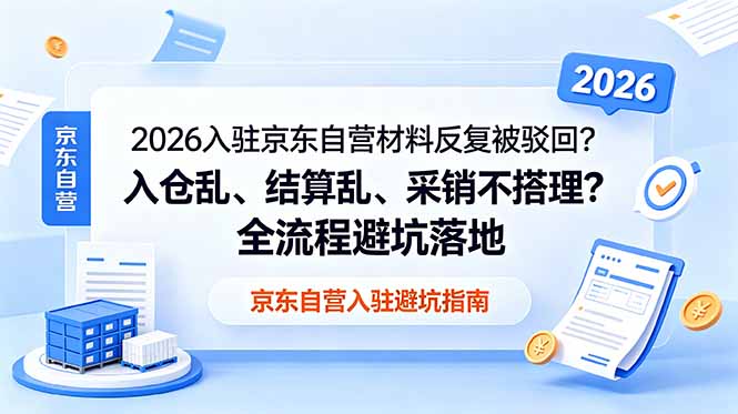 （18856期）2026入驻京东自营材料反复被驳回？入仓乱、结算乱、采销不搭理？全流程避坑落地-小二项目网