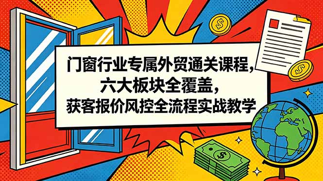 （18777期）门窗行业专属外贸通关课程，六大板块全覆盖，获客报价风控全流程实战教学-小二项目网