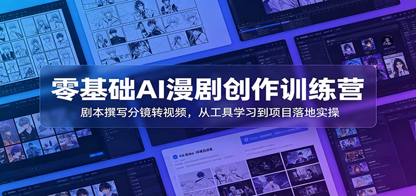 零基础AI漫剧创作训练营：剧本撰写分镜转视频，从工具学习到项目落地实操-小二项目网