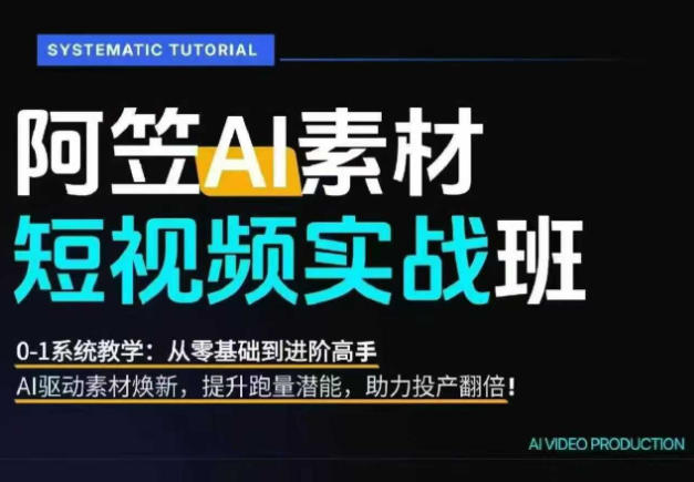 AI视频素材实战班，0-1系统教学，从零基础到进阶高手AI驱动素材焕新，提升跑量潜能，助力投产翻倍-小二项目网