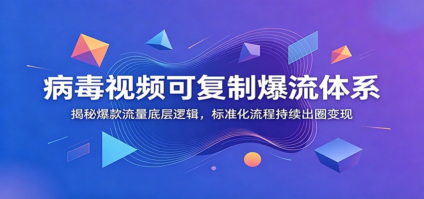 病毒视频可复制爆流体系：揭秘爆款流量底层逻辑，标准化流程持续出圈变现-小二项目网