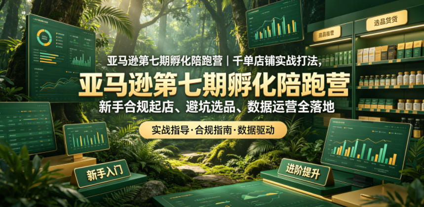 亚马逊第七期孵化陪跑营｜千单店铺实战打法，新手合规起店、避坑选品、数据运营全落地-小二项目网