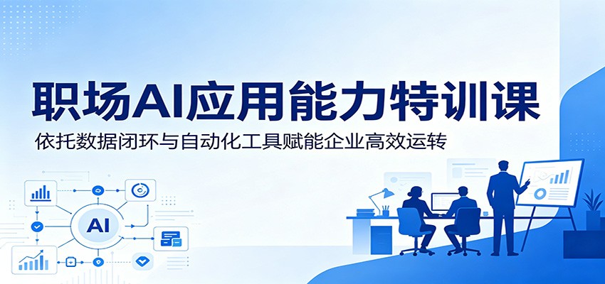 职场AI应用能力特训课：依托数据闭环与自动化工具赋能企业高效运转-小二项目网