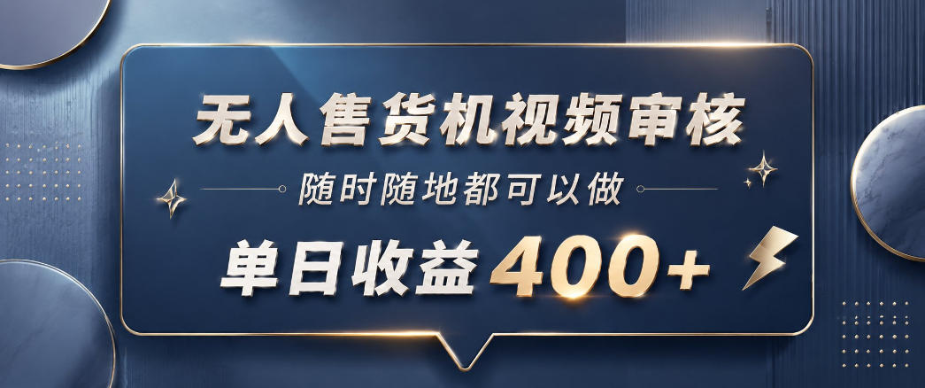 无人售货机视频审核，一部手机随时随地都可以做，10秒一单，单日收益400+【揭秘】-小二项目网