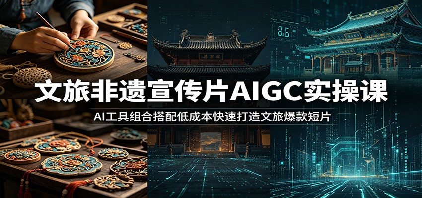 文旅非遗宣传片AIGC实操课：AI工具组合搭配低成本快速打造文旅爆款短片-小二项目网