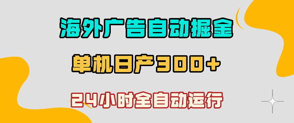 海外广告自动掘金，单台电脑日产300+，小白可操作，24小时全自动运行【揭秘】-小二项目网