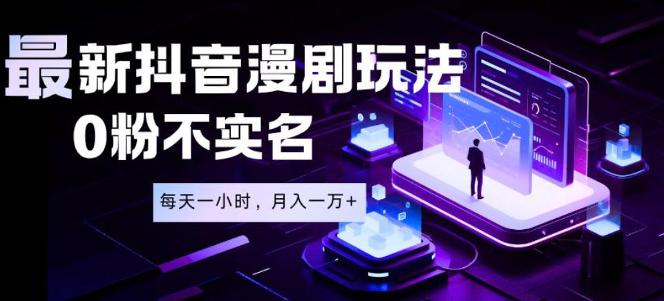 最新蓝海风口项目，抖音漫剧，0粉不实名每天一小时，月入1W+【揭秘】-小二项目网