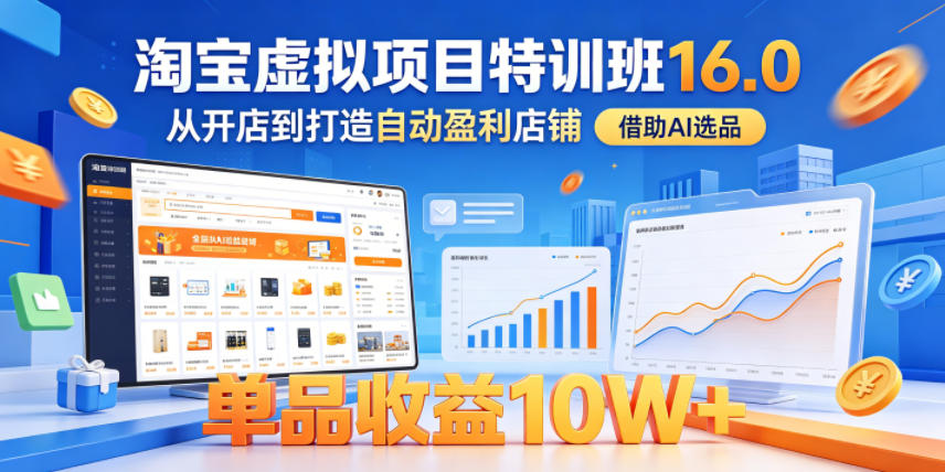 淘宝虚拟项目特训班16.0，从开店到打造自动盈利店铺，借助AI选品，单品收益10W+（完结）-小二项目网