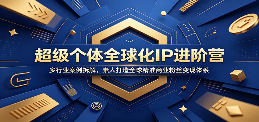 超级个体全球化IP进阶营：多行业案例拆解，素人打造全球精准商业粉丝变现体系-小二项目网