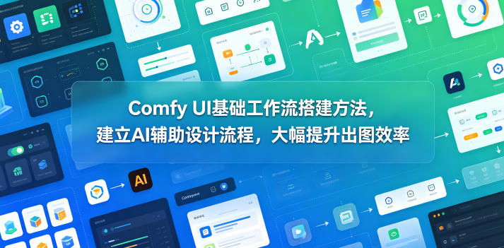 Comfy UI基础工作流搭建方法，建立AI辅助设计流程，大幅提升出图效率-小二项目网