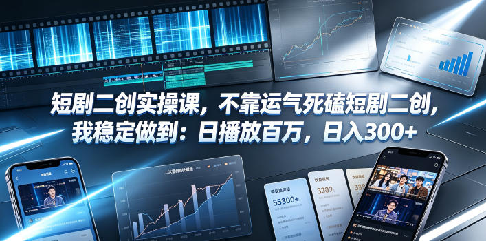短剧二创实操课，不靠运气死磕短剧二创，我稳定做到：日播放百万，日入300+-小二项目网