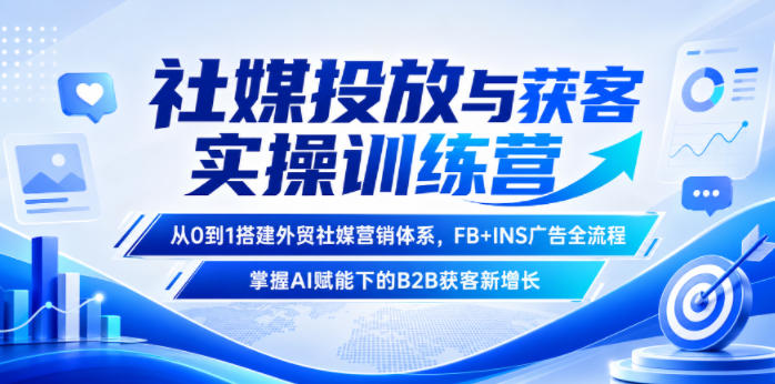 社媒投放与获客实操训练营，从0到1搭建外贸社媒营销体系，FB+INS广告全流程，掌握AI赋能下的B2B获客新增长-小二项目网