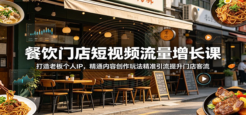 餐饮门店短视频流量增长课：打造老板个人IP，精通内容创作玩法精准引流提升门店客流-小二项目网