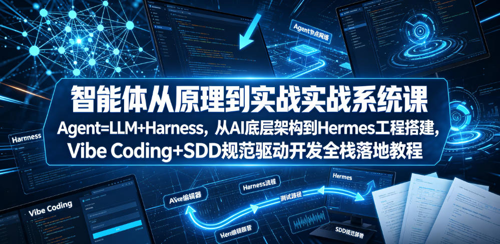 智能体从原理到实战系统课Agent=LLM+Harness，从AI底层架构到Hermes工程搭建，Vibe Coding+SDD规范驱动开发全栈落地教程-小二项目网
