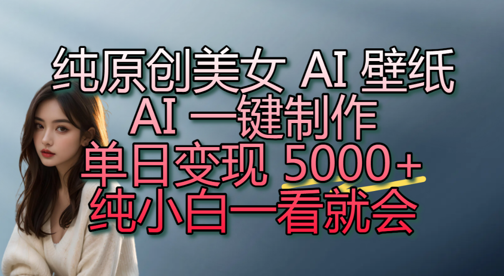 纯原创美女 AI 壁纸玩法，AI 一键制作，单日变现 5000+，纯小白一看就会！-小二项目网