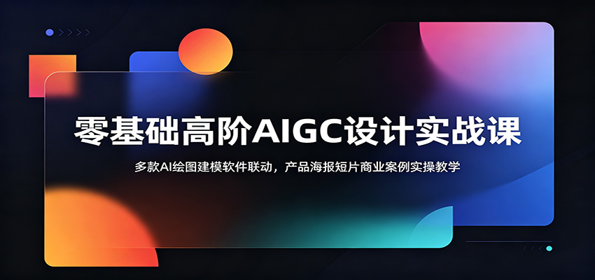 零基础高阶AIGC设计实战课：多款AI绘图建模软件联动，产品海报短片商业案例实操教学-小二项目网