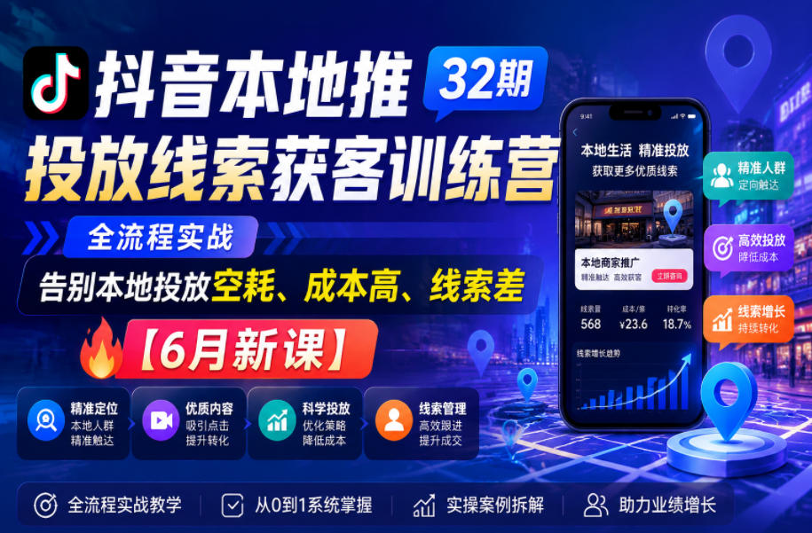抖音本地推投放线索获客训练营32期，全流程实战，告别本地投放空耗、成本高、线索差【6月新课】-小二项目网