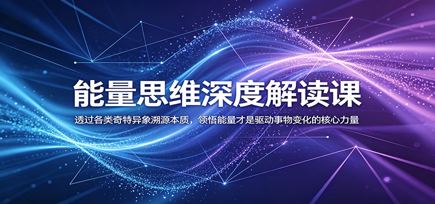 能量思维深度解读课：透过各类奇特异象溯源本质，领悟能量才是驱动事物变化的核心力量-小二项目网