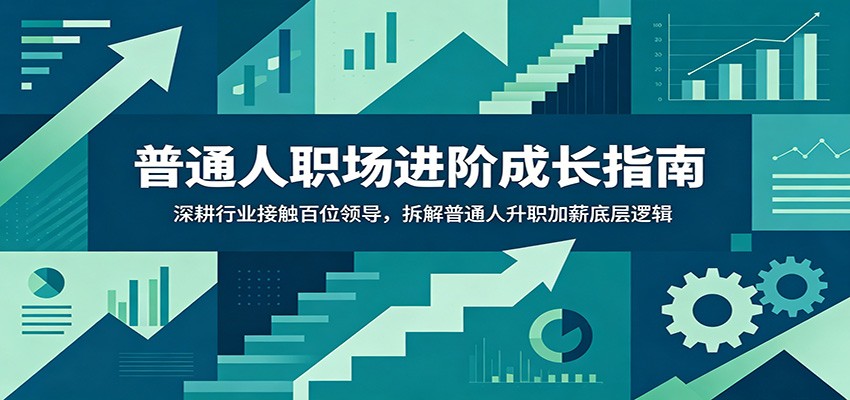 普通人职场进阶成长指南：深耕行业接触百位领导，拆解普通人升职加薪底层逻辑-小二项目网