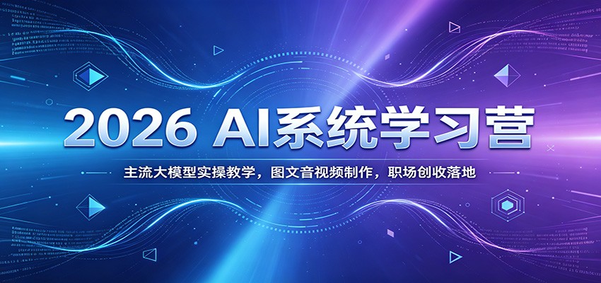 2026 AI系统学习营：主流大模型实操教学，图文音视频制作，职场创收落地-小二项目网