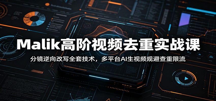 Malik高阶视频去重实战课：分镜逆向改写全套技术，多平台AI生视频规避查重限流-小二项目网