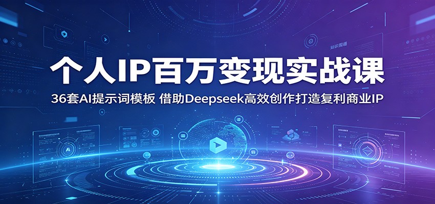 个人IP百万变现实战课：36套AI提示词模板，借助Deepseek高效创作打造复利商业IP-小二项目网