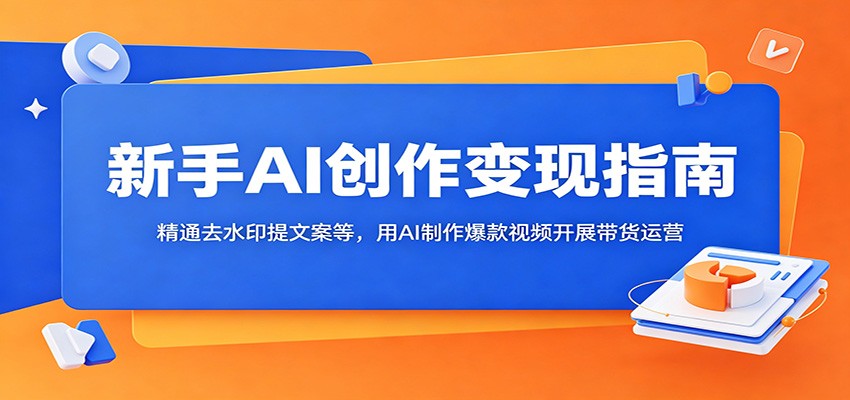 新手AI创作变现指南：精通去水印提文案等，用AI制作爆款视频开展带货运营-小二项目网