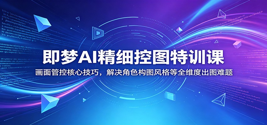 即梦AI精细控图特训课：画面管控核心技巧，解决角色构图风格等全维度出图难题-小二项目网