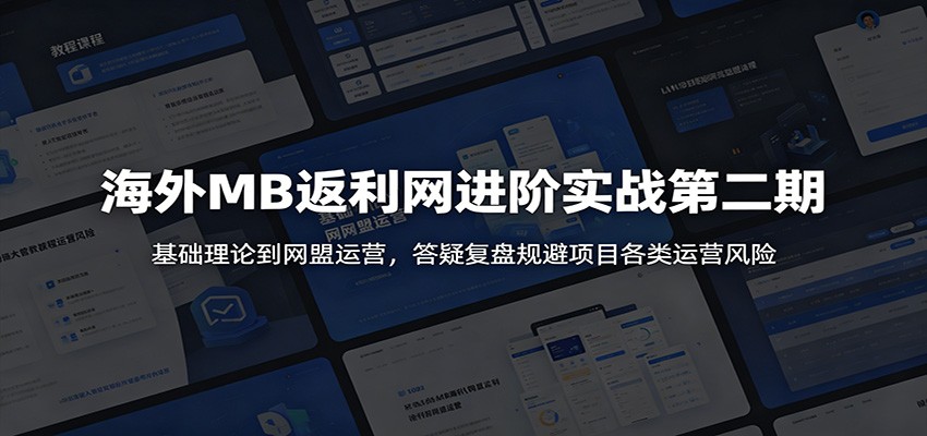 海外MB返利网进阶实战第二期：基础理论到网盟运营，答疑复盘规避项目各类运营风险-小二项目网