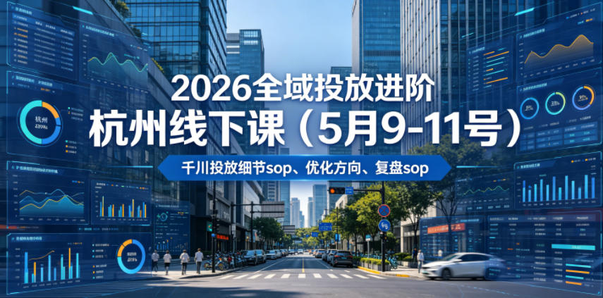 2026全域投放进阶杭州线下课（5月9-11号），包括千川投放细节sop、优化方向、复盘sop（20小时录音+字幕）-小二项目网