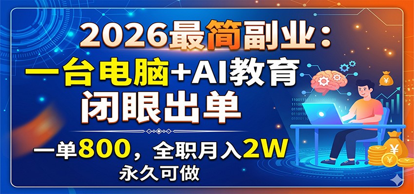 2026最简副业：一台电脑+AI教育，闭眼出单，一单800，全职月入2W，永久可做-小二项目网