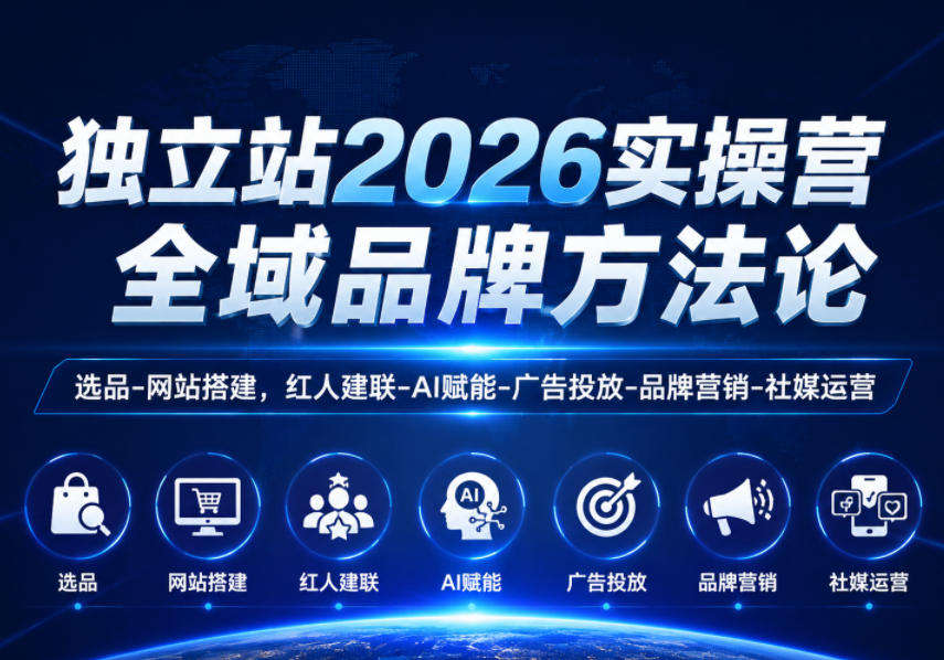 独立站2026实操营，全域品牌方法论，选品-网站搭建，红人建联-AI赋能-广告投放-品牌营销-社煤运营-小二项目网