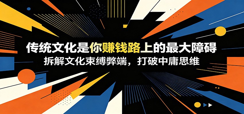 付费文章：《传统文化是你赚钱路上的最大障碍》拆解文化束缚弊端，打破中庸思维-小二项目网