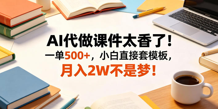 AI代做课件太香了！一单500+，小白直接套模板，月入2W不是梦！【揭秘】-小二项目网