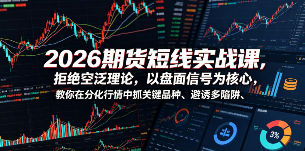 2026期货短线实战课，拒绝空泛理论，以盘面信号为核心，教你在分化行情中抓关键品种、避诱多陷阱-小二项目网