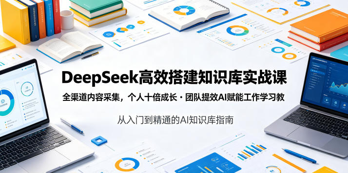 DeepSeek高效搭建知识库实战课，全渠道内容采集，个人十倍成长・团队提效，AI赋能工作学习-小二项目网