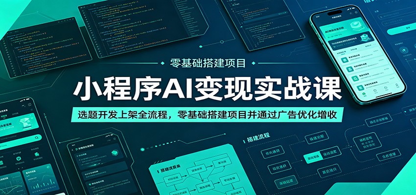 小程序AI变现实战课：选题开发上架全流程，零基础搭建项目并通过广告优化增收-小二项目网