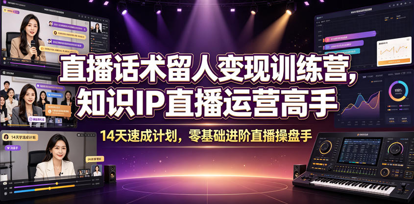 直播话术留人变现训练营，知识IP直播运营高手，14天速成计划，零基础进阶直播操盘手-小二项目网