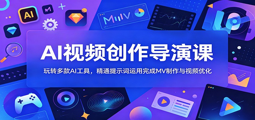 AI视频创作导演课：玩转多款AI工具，精通提示词运用完成MV制作与视频优化-小二项目网
