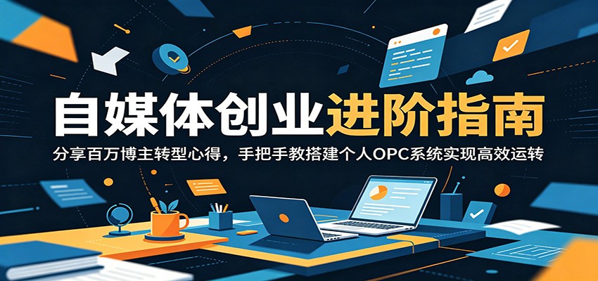自媒体创业进阶指南：分享百万博主转型心得，手把手教搭建个人OPC系统实现高效运转-小二项目网