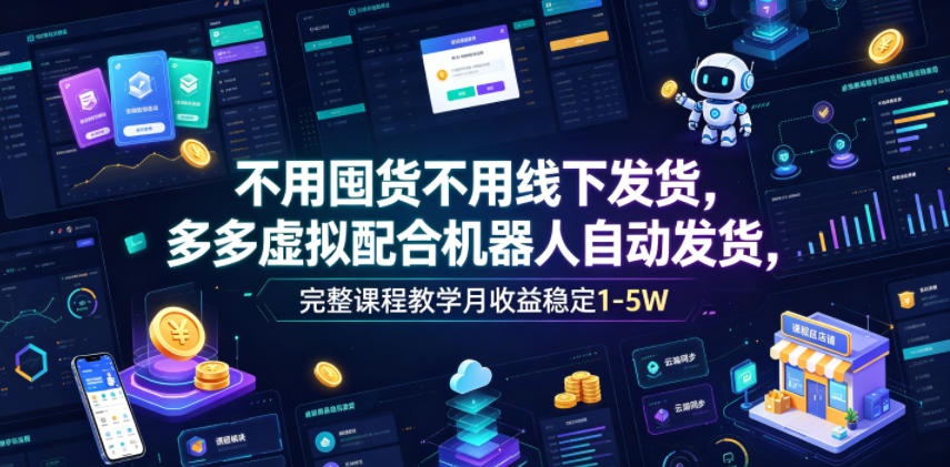 不用囤货不用线下发货，多多虚拟配合机器人自动发货，完整课程教学月收益稳定1-5W【揭秘】-小二项目网