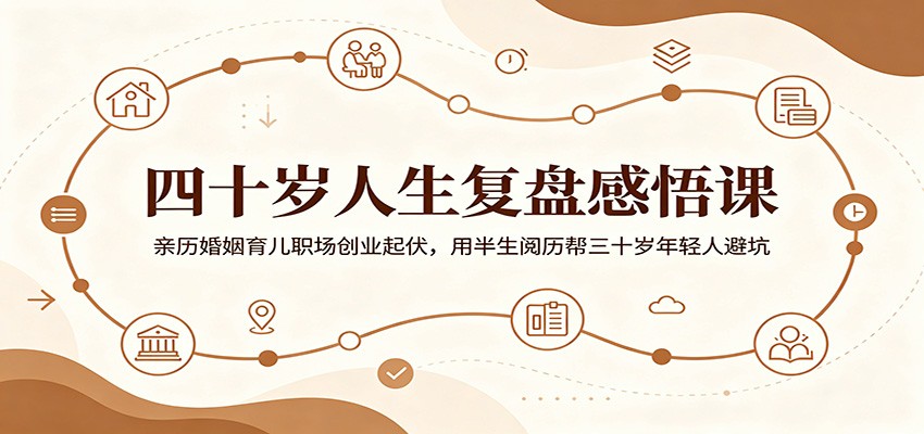 四十岁人生复盘感悟课：亲历婚姻育儿职场创业起伏，用半生阅历帮三十岁年轻人避坑-小二项目网