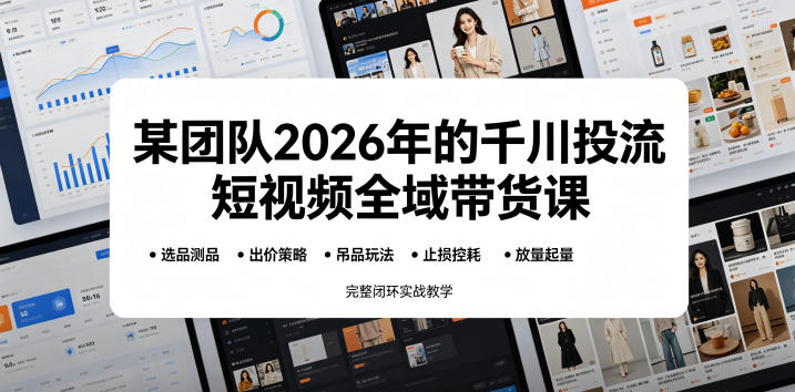 某团队2026年的千川投流短视频全域带货课，从选品测品、吊品玩法、止损控耗到放量起量，完整闭环实战教学-小二项目网