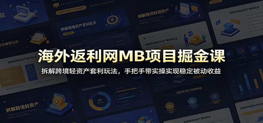 海外返利网MB项目掘金课：拆解跨境轻资产套利玩法，手把手带实操实现稳定被动收益-小二项目网