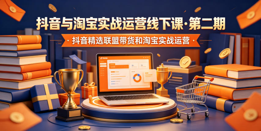 抖音与淘宝实战运营线下课·第二期，抖音精选联盟带货和淘宝实战运营-小二项目网