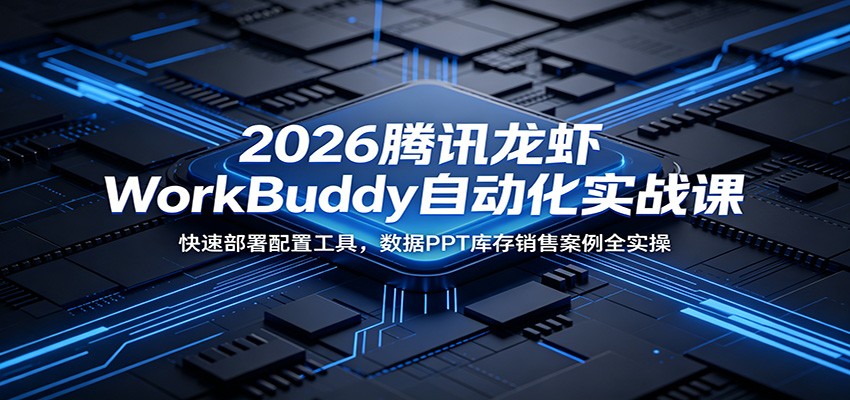 2026腾讯龙虾WorkBuddy自动化实战课：快速部署配置工具，数据PPT库存销售案例全实操-小二项目网